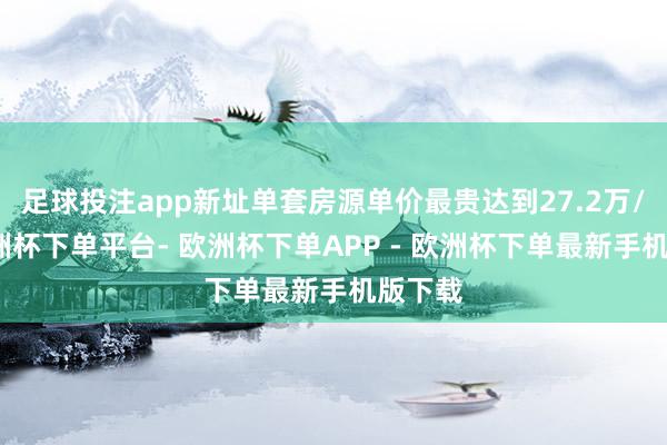 足球投注app新址单套房源单价最贵达到27.2万/平-欧洲杯下单平台- 欧洲杯下单APP - 欧洲杯下单最新手机版下载