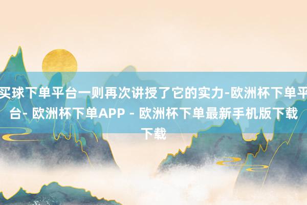 买球下单平台一则再次讲授了它的实力-欧洲杯下单平台- 欧洲杯下单APP - 欧洲杯下单最新手机版下载