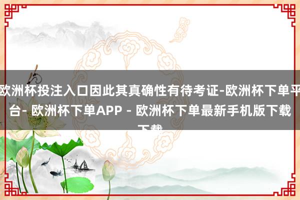 欧洲杯投注入口因此其真确性有待考证-欧洲杯下单平台- 欧洲杯下单APP - 欧洲杯下单最新手机版下载