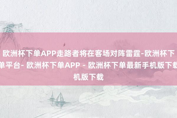 欧洲杯下单APP走路者将在客场对阵雷霆-欧洲杯下单平台- 欧洲杯下单APP - 欧洲杯下单最新手机版下载