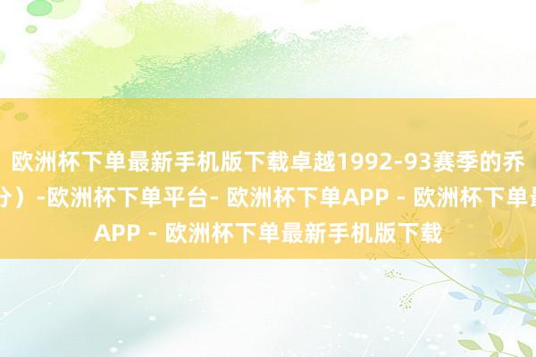 欧洲杯下单最新手机版下载卓越1992-93赛季的乔丹（场均32.6分）-欧洲杯下单平台- 欧洲杯下单APP - 欧洲杯下单最新手机版下载