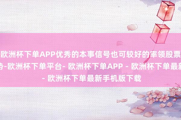 欧洲杯下单APP优秀的本事信号也可较好的率领股票上升多头趋势-欧洲杯下单平台- 欧洲杯下单APP - 欧洲杯下单最新手机版下载