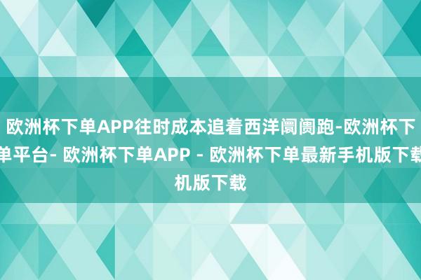 欧洲杯下单APP往时成本追着西洋阛阓跑-欧洲杯下单平台- 欧洲杯下单APP - 欧洲杯下单最新手机版下载