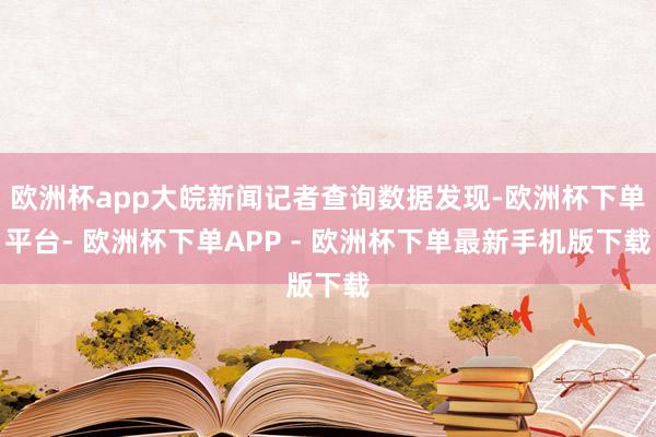 欧洲杯app大皖新闻记者查询数据发现-欧洲杯下单平台- 欧洲杯下单APP - 欧洲杯下单最新手机版下载