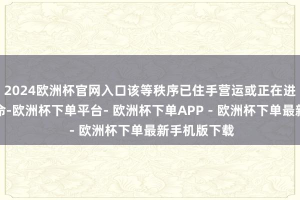 2024欧洲杯官网入口该等秩序已住手营运或正在进行维修或革命-欧洲杯下单平台- 欧洲杯下单APP - 欧洲杯下单最新手机版下载