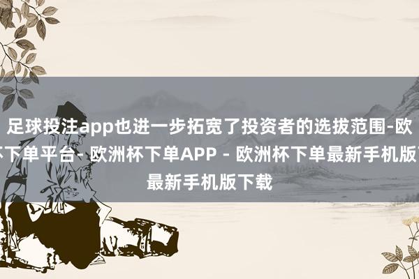 足球投注app也进一步拓宽了投资者的选拔范围-欧洲杯下单平台- 欧洲杯下单APP - 欧洲杯下单最新手机版下载