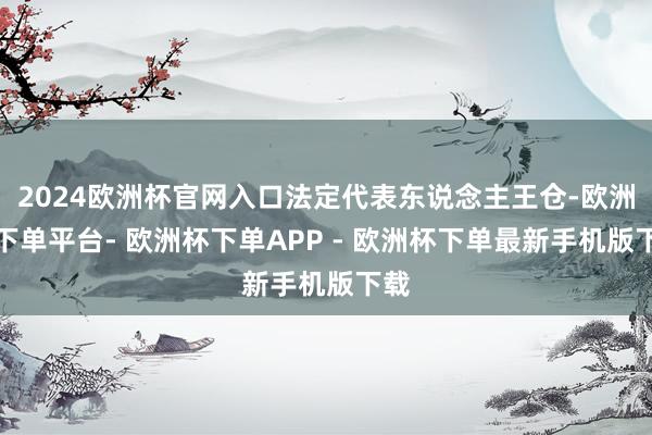 2024欧洲杯官网入口法定代表东说念主王仓-欧洲杯下单平台- 欧洲杯下单APP - 欧洲杯下单最新手机版下载