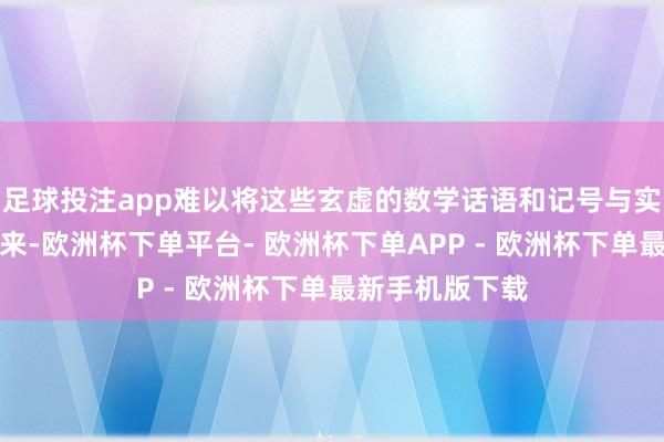足球投注app难以将这些玄虚的数学话语和记号与实质活命干系起来-欧洲杯下单平台- 欧洲杯下单APP - 欧洲杯下单最新手机版下载