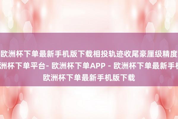 欧洲杯下单最新手机版下载相投轨迹收尾豪厘级精度规复-欧洲杯下单平台- 欧洲杯下单APP - 欧洲杯下单最新手机版下载