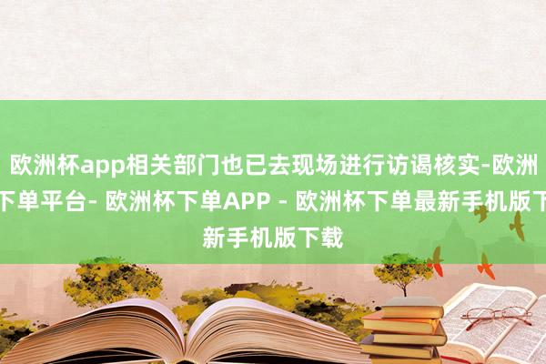欧洲杯app相关部门也已去现场进行访谒核实-欧洲杯下单平台- 欧洲杯下单APP - 欧洲杯下单最新手机版下载