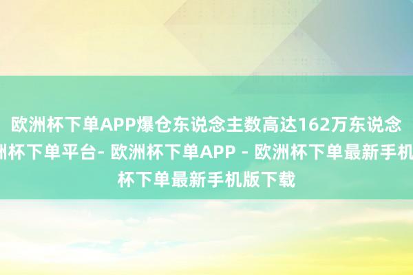 欧洲杯下单APP爆仓东说念主数高达162万东说念主-欧洲杯下单平台- 欧洲杯下单APP - 欧洲杯下单最新手机版下载