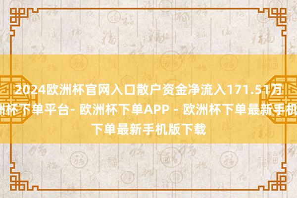 2024欧洲杯官网入口散户资金净流入171.51万元-欧洲杯下单平台- 欧洲杯下单APP - 欧洲杯下单最新手机版下载