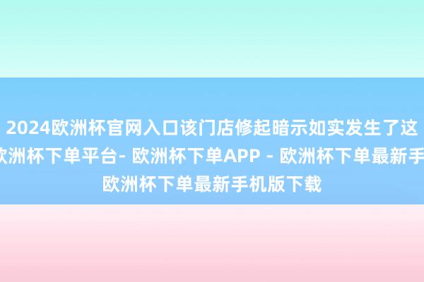 2024欧洲杯官网入口该门店修起暗示如实发生了这种情况-欧洲杯下单平台- 欧洲杯下单APP - 欧洲杯下单最新手机版下载