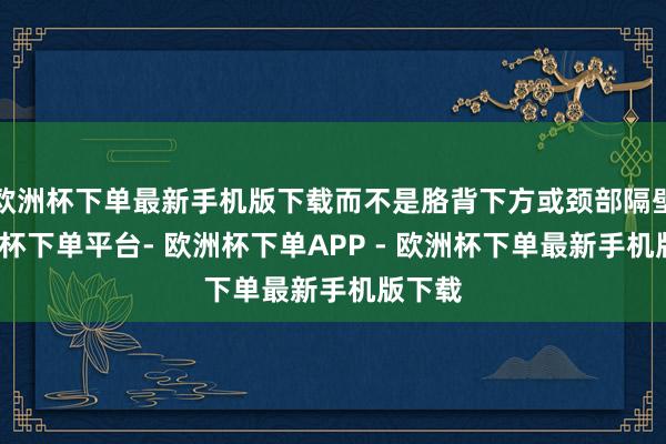 欧洲杯下单最新手机版下载而不是胳背下方或颈部隔壁-欧洲杯下单平台- 欧洲杯下单APP - 欧洲杯下单最新手机版下载