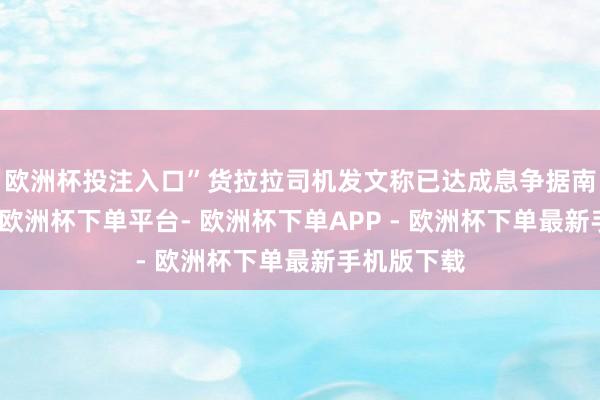 欧洲杯投注入口”货拉拉司机发文称已达成息争据南边齐市报-欧洲杯下单平台- 欧洲杯下单APP - 欧洲杯下单最新手机版下载
