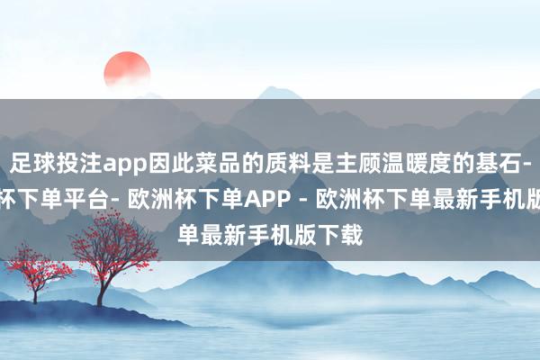 足球投注app因此菜品的质料是主顾温暖度的基石-欧洲杯下单平台- 欧洲杯下单APP - 欧洲杯下单最新手机版下载