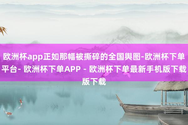 欧洲杯app正如那幅被撕碎的全国舆图-欧洲杯下单平台- 欧洲杯下单APP - 欧洲杯下单最新手机版下载