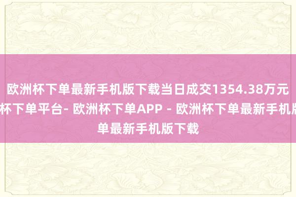 欧洲杯下单最新手机版下载当日成交1354.38万元-欧洲杯下单平台- 欧洲杯下单APP - 欧洲杯下单最新手机版下载