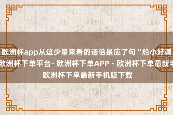 欧洲杯app从这少量来看的话恰是应了句“船小好调头”的话-欧洲杯下单平台- 欧洲杯下单APP - 欧洲杯下单最新手机版下载