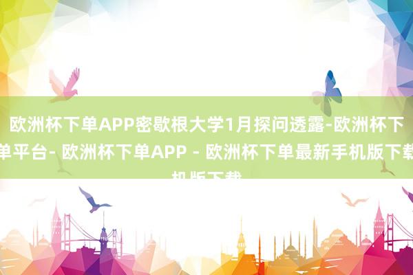 欧洲杯下单APP密歇根大学1月探问透露-欧洲杯下单平台- 欧洲杯下单APP - 欧洲杯下单最新手机版下载