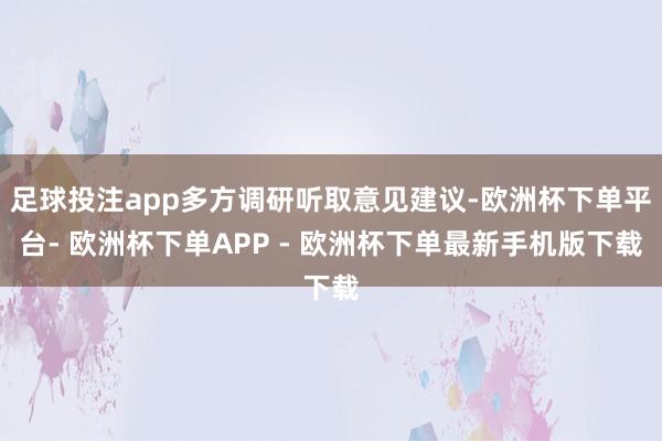 足球投注app多方调研听取意见建议-欧洲杯下单平台- 欧洲杯下单APP - 欧洲杯下单最新手机版下载