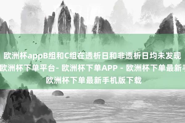 欧洲杯appB组和C组在透析日和非透析日均未发现权贵变化-欧洲杯下单平台- 欧洲杯下单APP - 欧洲杯下单最新手机版下载