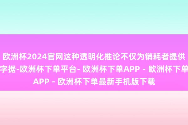 欧洲杯2024官网这种透明化推论不仅为销耗者提供了可考据的品性字据-欧洲杯下单平台- 欧洲杯下单APP - 欧洲杯下单最新手机版下载