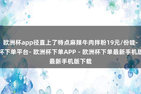 欧洲杯app径直上了特点麻辣牛肉拌粉19元/份哇-欧洲杯下单平台- 欧洲杯下单APP - 欧洲杯下单最新手机版下载