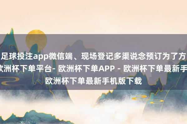 足球投注app微信端、现场登记多渠说念预订为了方便用户-欧洲杯下单平台- 欧洲杯下单APP - 欧洲杯下单最新手机版下载