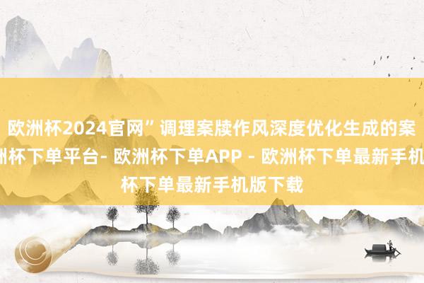 欧洲杯2024官网”调理案牍作风深度优化生成的案牍-欧洲杯下单平台- 欧洲杯下单APP - 欧洲杯下单最新手机版下载