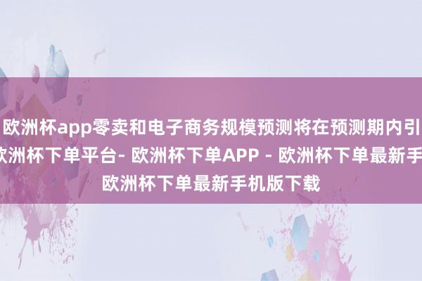 欧洲杯app零卖和电子商务规模预测将在预测期内引颈市集-欧洲杯下单平台- 欧洲杯下单APP - 欧洲杯下单最新手机版下载