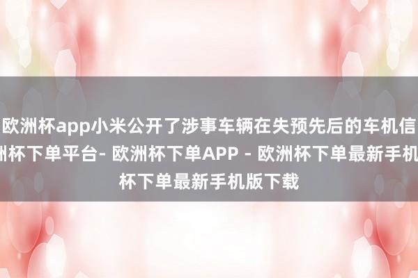 欧洲杯app小米公开了涉事车辆在失预先后的车机信息-欧洲杯下单平台- 欧洲杯下单APP - 欧洲杯下单最新手机版下载