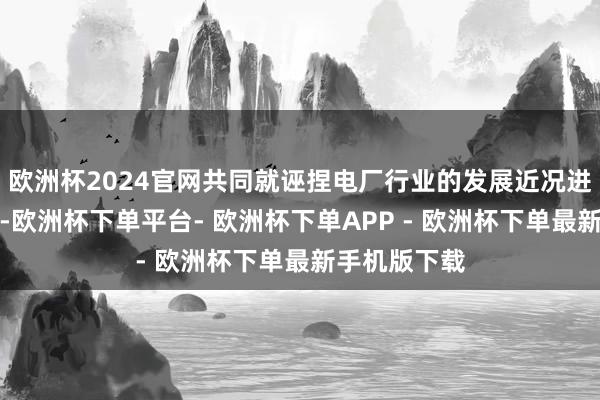 欧洲杯2024官网共同就诬捏电厂行业的发展近况进行深入探讨-欧洲杯下单平台- 欧洲杯下单APP - 欧洲杯下单最新手机版下载