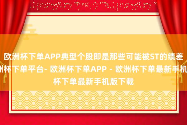 欧洲杯下单APP典型个股即是那些可能被ST的绩差股-欧洲杯下单平台- 欧洲杯下单APP - 欧洲杯下单最新手机版下载