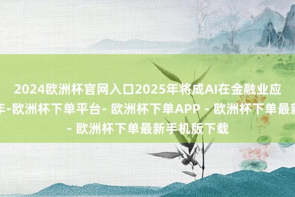 2024欧洲杯官网入口2025年将成AI在金融业应用的转机之年-欧洲杯下单平台- 欧洲杯下单APP - 欧洲杯下单最新手机版下载