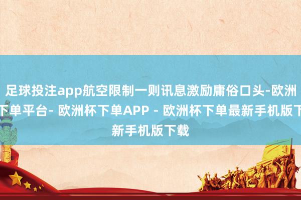 足球投注app航空限制一则讯息激励庸俗口头-欧洲杯下单平台- 欧洲杯下单APP - 欧洲杯下单最新手机版下载