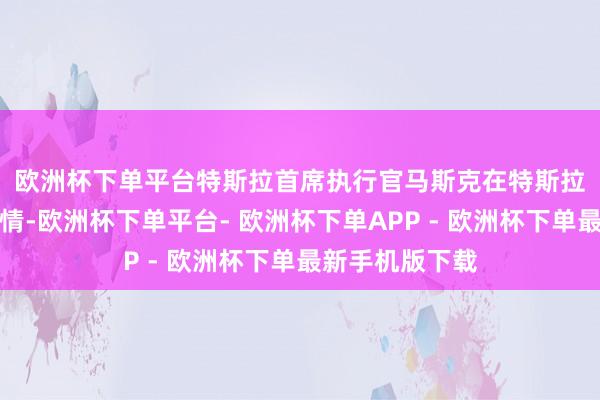 欧洲杯下单平台　　特斯拉首席执行官马斯克在特斯拉以外的很多事情-欧洲杯下单平台- 欧洲杯下单APP - 欧洲杯下单最新手机版下载