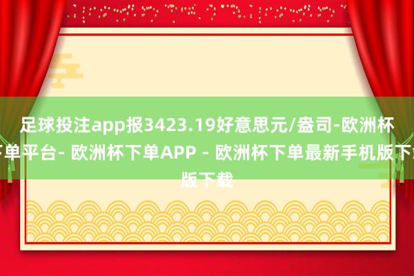 足球投注app报3423.19好意思元/盎司-欧洲杯下单平台- 欧洲杯下单APP - 欧洲杯下单最新手机版下载