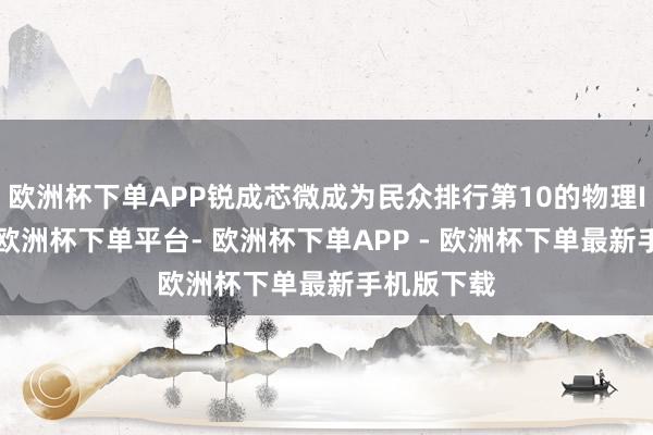 欧洲杯下单APP锐成芯微成为民众排行第10的物理IP提供商-欧洲杯下单平台- 欧洲杯下单APP - 欧洲杯下单最新手机版下载