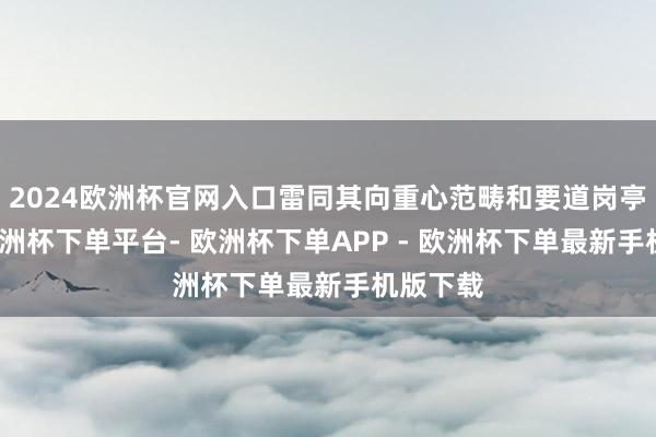 2024欧洲杯官网入口雷同其向重心范畴和要道岗亭流动-欧洲杯下单平台- 欧洲杯下单APP - 欧洲杯下单最新手机版下载