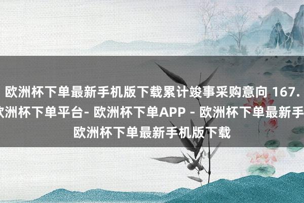 欧洲杯下单最新手机版下载累计竣事采购意向 167.6 亿元-欧洲杯下单平台- 欧洲杯下单APP - 欧洲杯下单最新手机版下载
