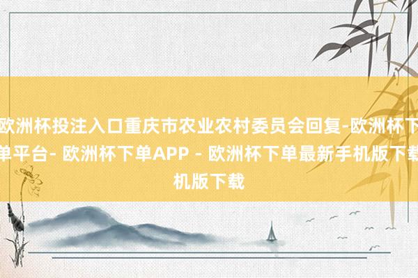 欧洲杯投注入口重庆市农业农村委员会回复-欧洲杯下单平台- 欧洲杯下单APP - 欧洲杯下单最新手机版下载