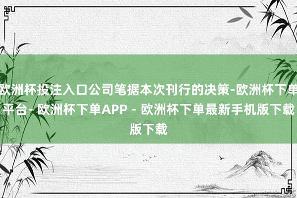 欧洲杯投注入口公司笔据本次刊行的决策-欧洲杯下单平台- 欧洲杯下单APP - 欧洲杯下单最新手机版下载