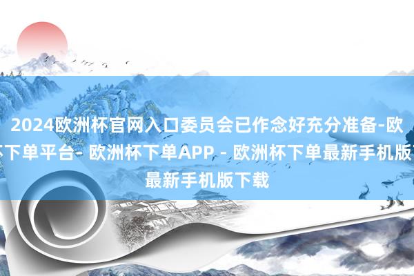 2024欧洲杯官网入口委员会已作念好充分准备-欧洲杯下单平台- 欧洲杯下单APP - 欧洲杯下单最新手机版下载