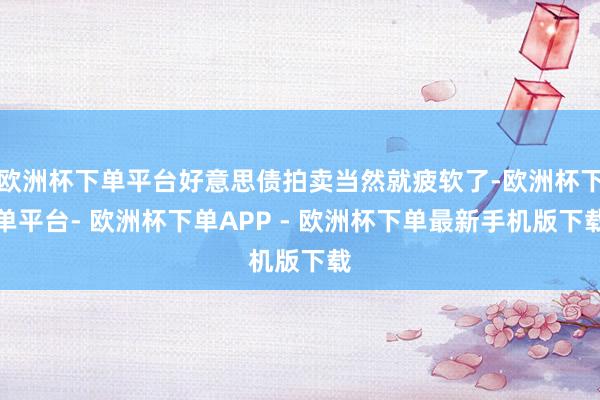 欧洲杯下单平台好意思债拍卖当然就疲软了-欧洲杯下单平台- 欧洲杯下单APP - 欧洲杯下单最新手机版下载