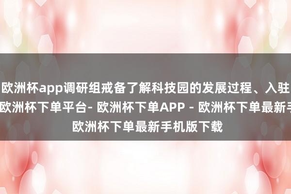 欧洲杯app调研组戒备了解科技园的发展过程、入驻企业情况-欧洲杯下单平台- 欧洲杯下单APP - 欧洲杯下单最新手机版下载