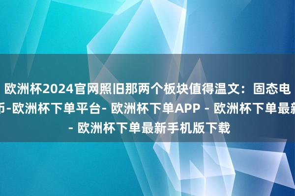 欧洲杯2024官网照旧那两个板块值得温文：固态电板和数字货币-欧洲杯下单平台- 欧洲杯下单APP - 欧洲杯下单最新手机版下载