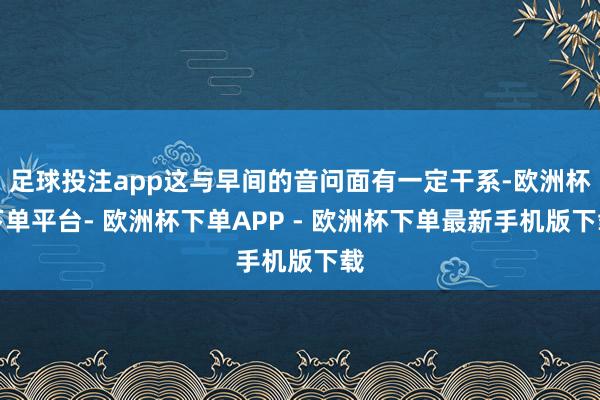 足球投注app这与早间的音问面有一定干系-欧洲杯下单平台- 欧洲杯下单APP - 欧洲杯下单最新手机版下载