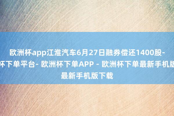 欧洲杯app江淮汽车6月27日融券偿还1400股-欧洲杯下单平台- 欧洲杯下单APP - 欧洲杯下单最新手机版下载