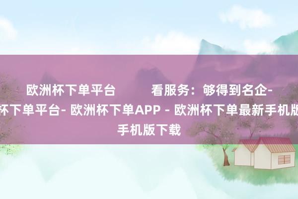 欧洲杯下单平台          看服务：够得到名企-欧洲杯下单平台- 欧洲杯下单APP - 欧洲杯下单最新手机版下载